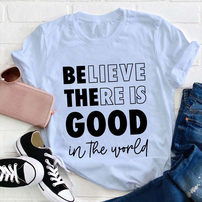 Believe There Is Good In The World Teacher T-Shirt