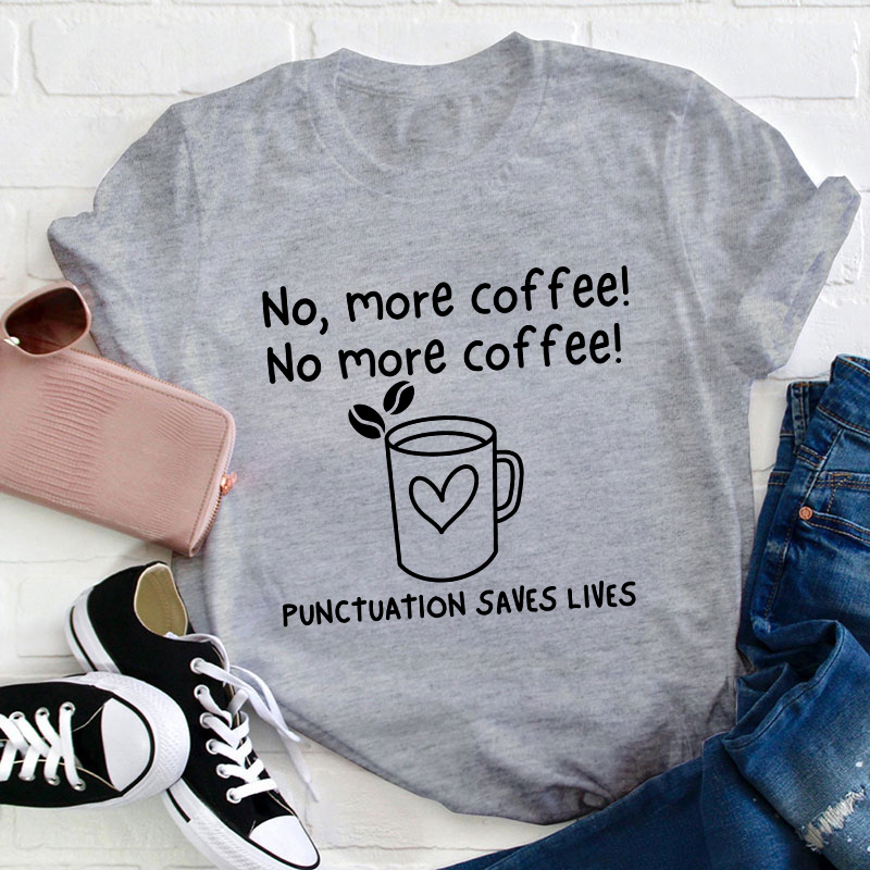 No More Coffee Punctuation Saves Lives Teacher T-Shirt