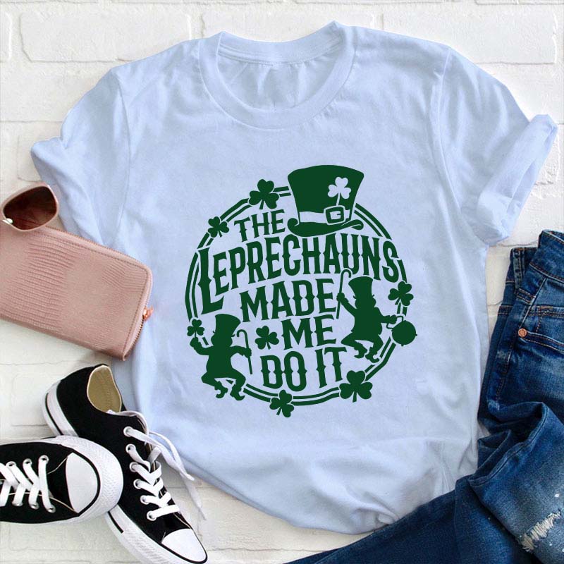 The Leprechauns Made Me Do It Teacher T-Shirt