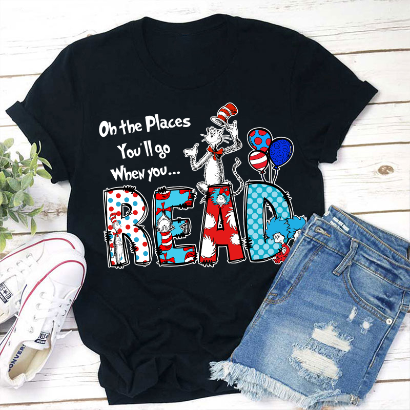 Oh The Places You'll Go When You Read Teacher T-Shirt