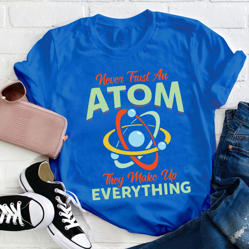 Never Trust An Atom Science Teacher T-Shirt