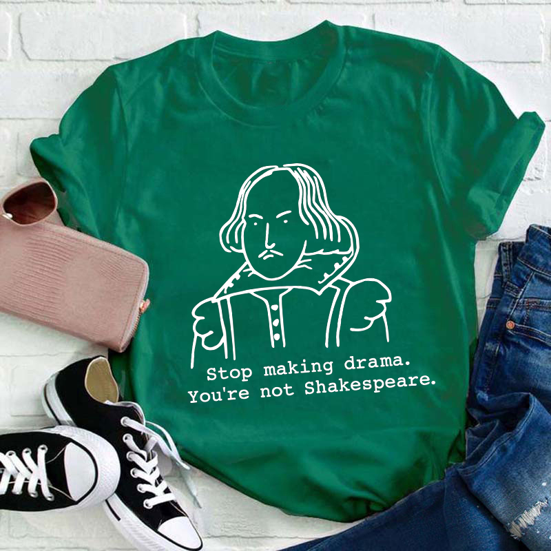 Stop Making Drama You're Not Shakespeare Teacher T-Shirt