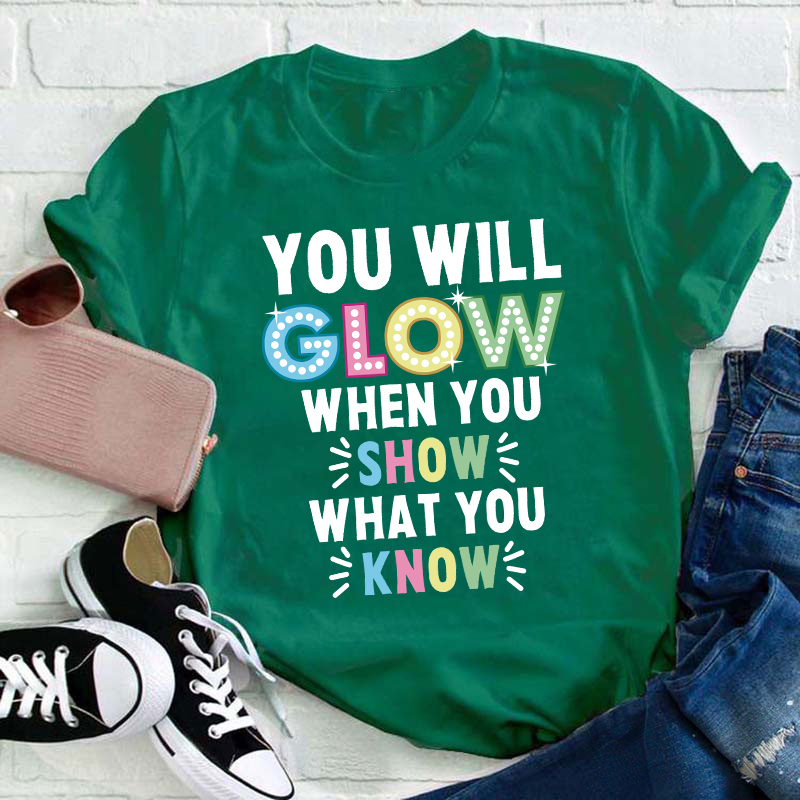 You Will Glow When You Show What You Know Teacher T-Shirt