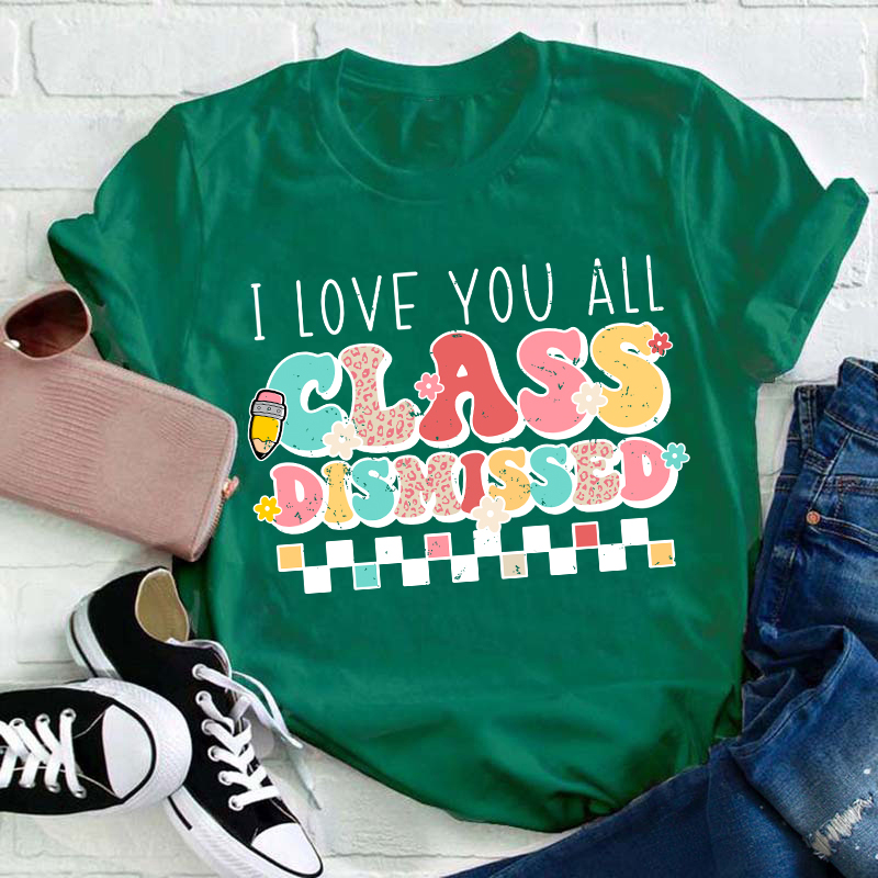 I Love You All Class Dismissed Last Day Of School Teacher T-Shirt