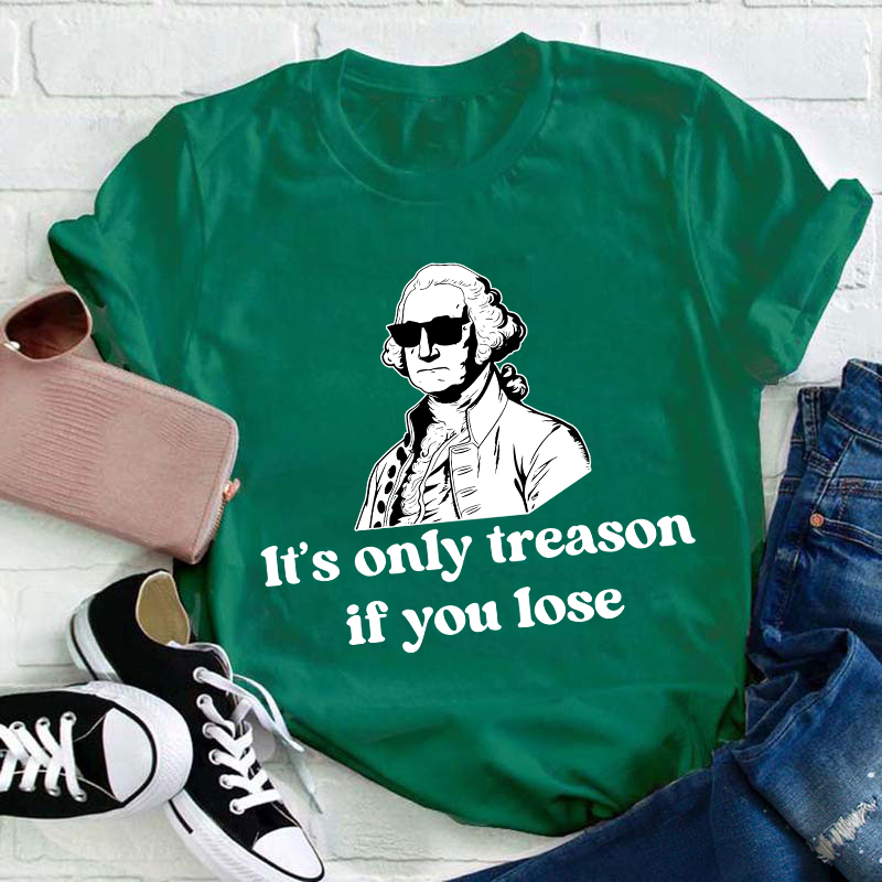 It's Only Treason If You Lose Teacher T-Shirt