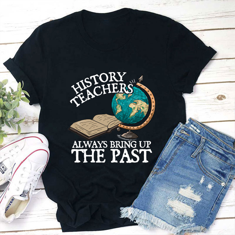 Always Bring Up The Past History Teacher T-Shirt