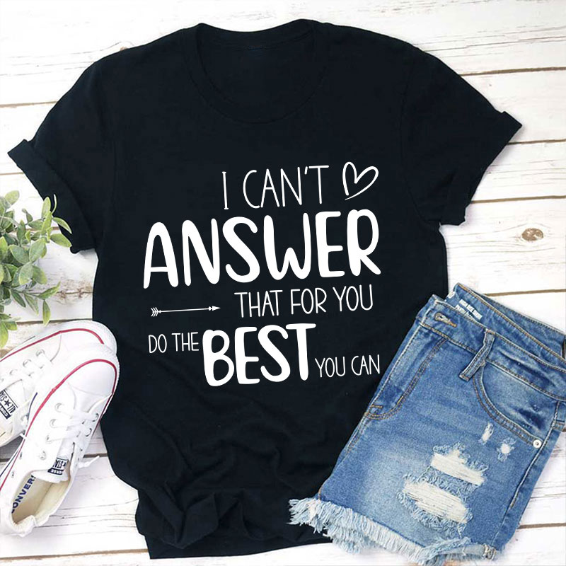 I Can Not Answer That For You Do The Best You Can Teacher T-Shirt