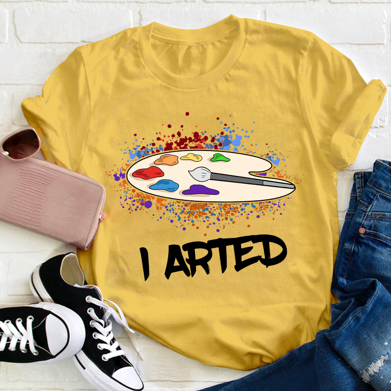 I Arted Teacher T-Shirt