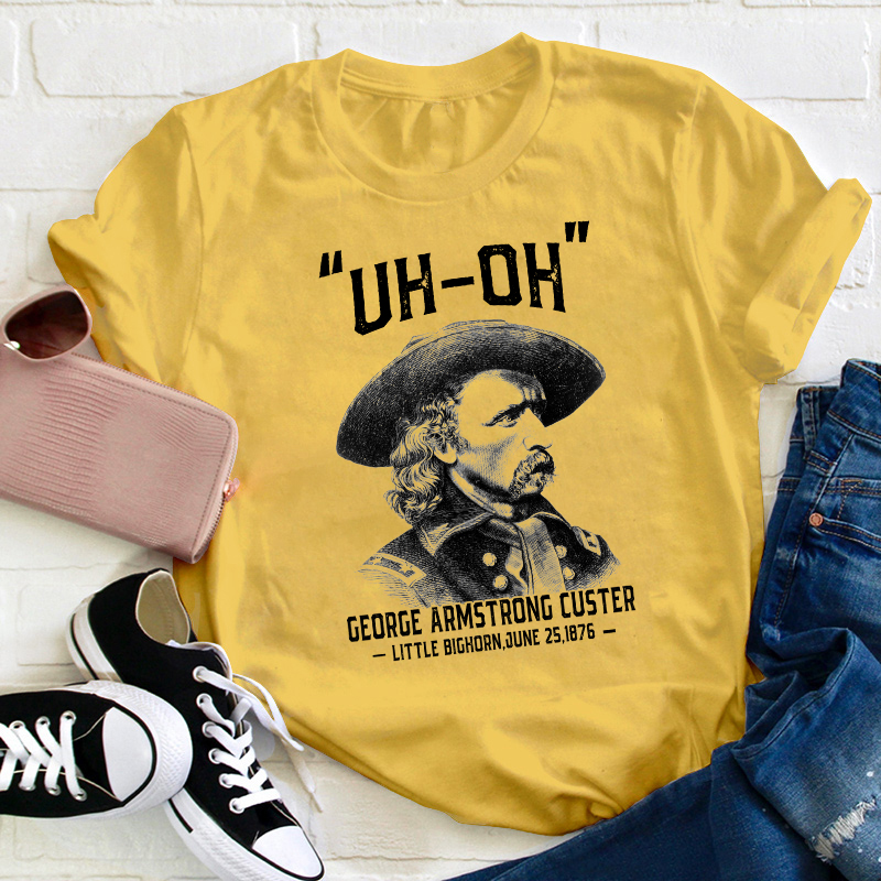 Uh Oh George Armstrong Custer Teacher T-Shirt