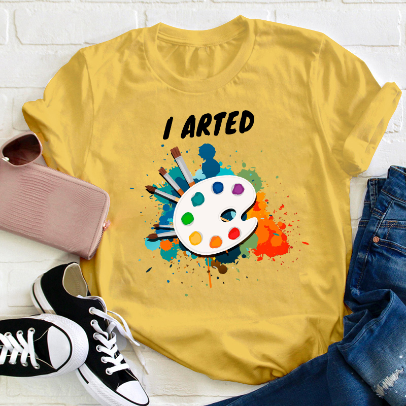 I Arted Painters Teacher T-Shirt