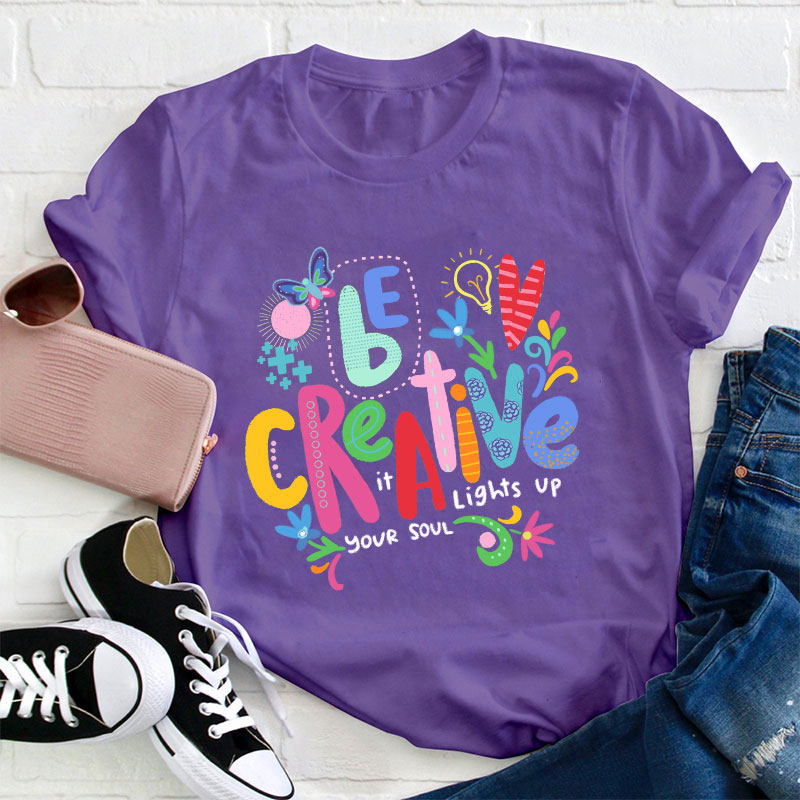 Be Creative It Lights Up Your Soul Teacher T-Shirt