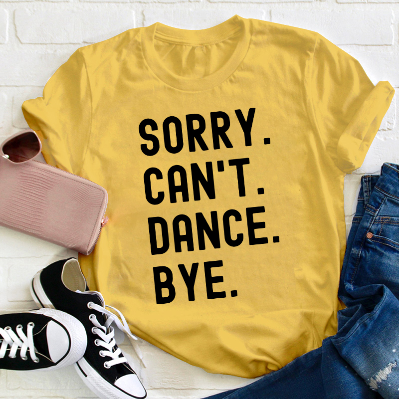 Sorry Can't Dance Bye Teacher T-Shirt