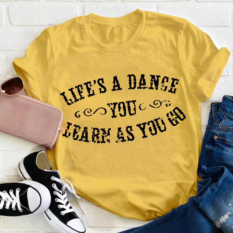 Life's A Dance You Learn As You Go Teacher T-Shirt