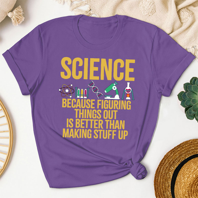 Science Because Figuring Things Out Is Better Than Making Stuff  Up T-Shirt