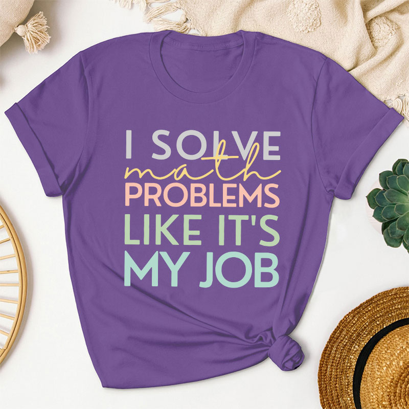 I Solve Math Problems Like It's My Job Teacher T-Shirt