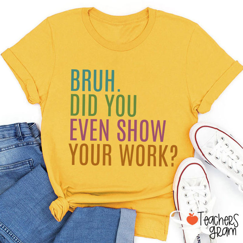Bruh Did You Even Show Your Work Math Teacher T-Shirt