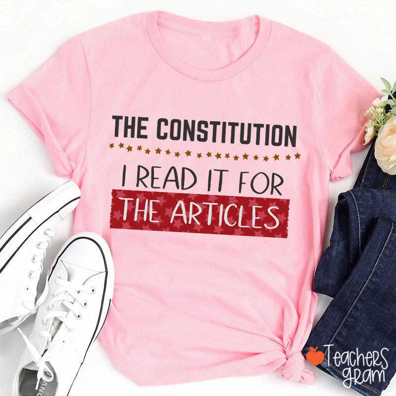 The Constitution I Read It For The Articles Teacher T-Shirt