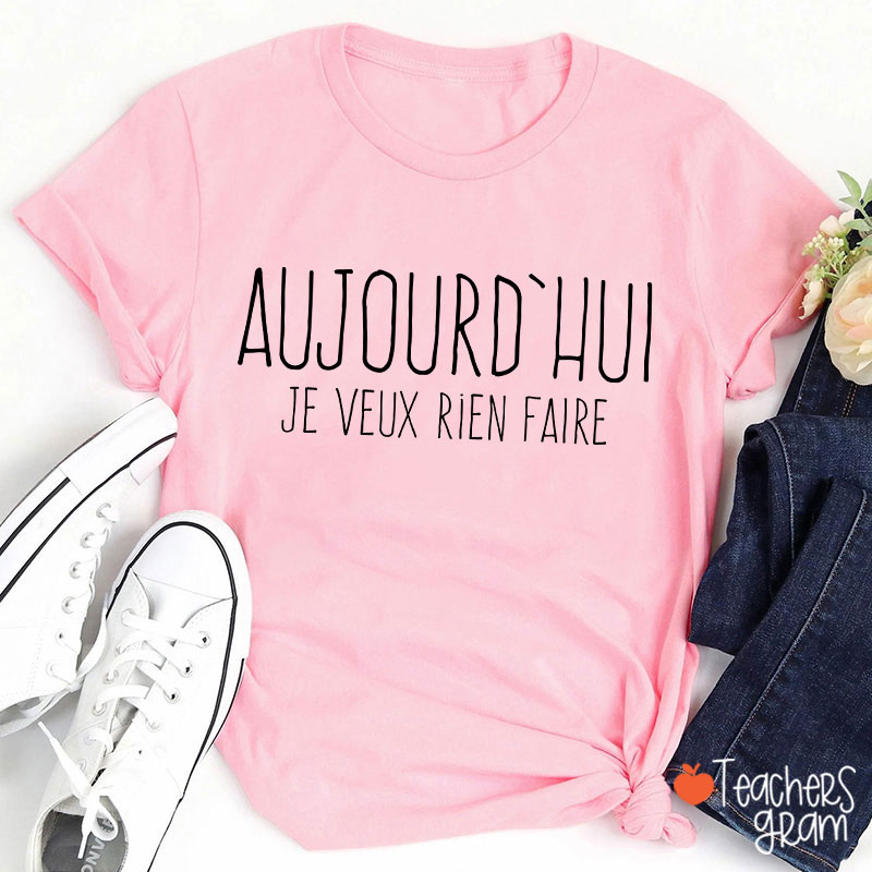 Aujourd'hui Je Veux Rien Faire French Teacher T-Shirt
