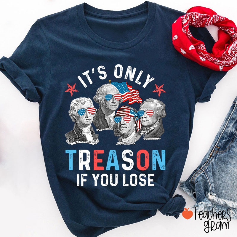 It's Only Treason If You Lose 4th Of July Teacher T-Shirt