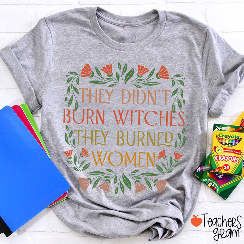 They Didn't Burn Witches They Burned Women Feminism Teacher T-Shirt