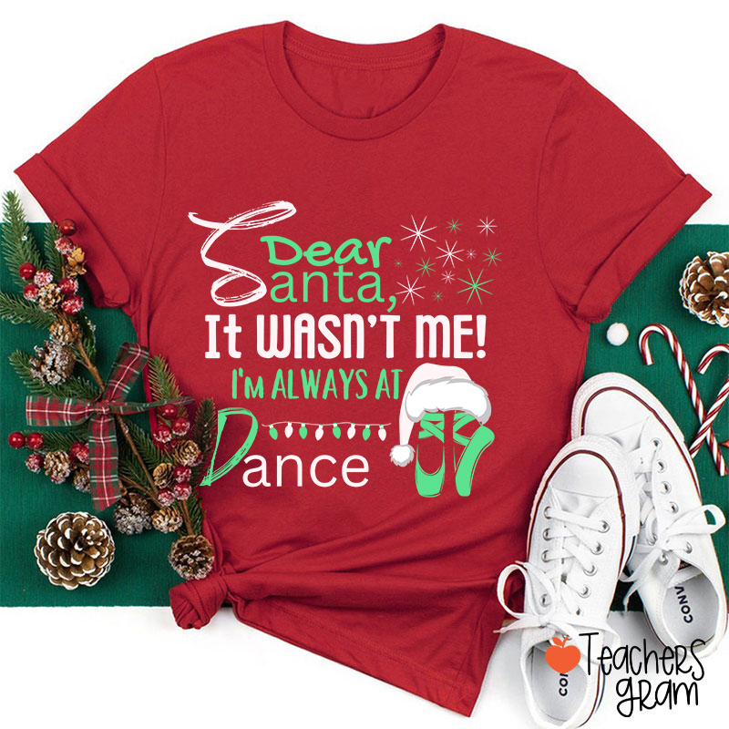 It Wasn't Me I'm Always At Dance Teacher T-Shirt