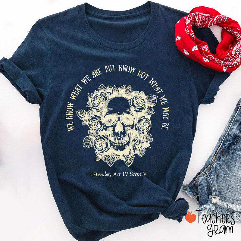 We Know What We Are But Know Not What We May Be Hamlet Teacher T-Shirt
