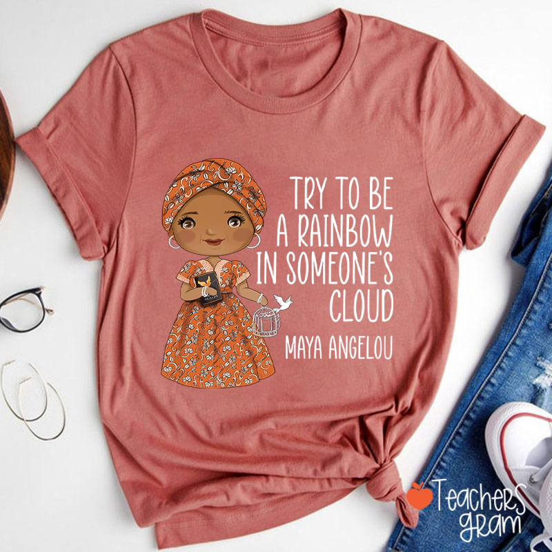 Try To Be A Rainbow In Someone's Cloud Teacher T-Shirt