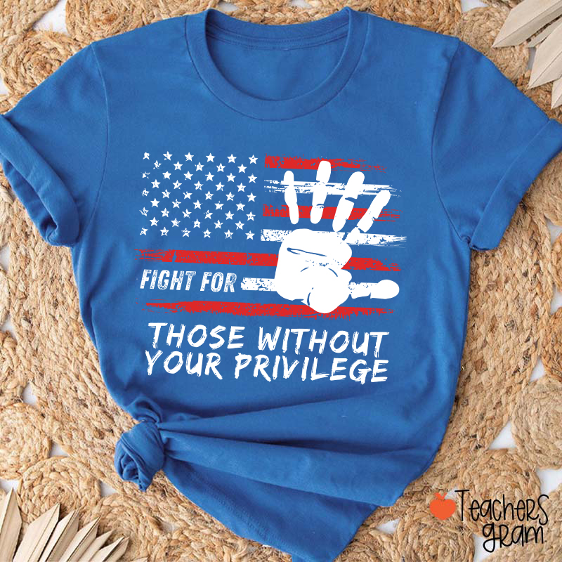 Fight For Those Without Your Privilege Powerful Hand Teacher T-Shirt