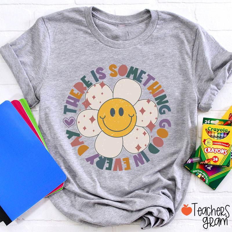 There Is Something Good In every Day Teacher T-Shirt
