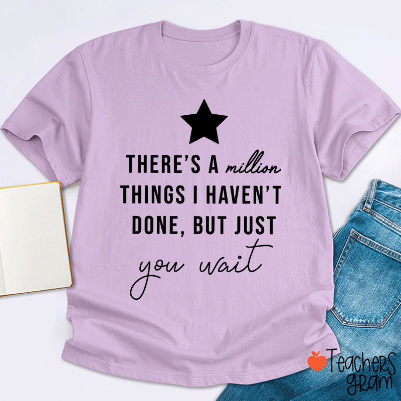 There's A Million Things I Haven't Done But Just You Wait Teacher T-Shirt