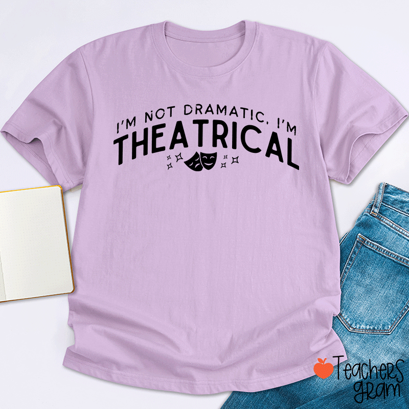 I'm Not Dramatic I'm Theatrical Teacher T-Shirt