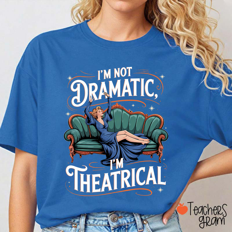 I Am Not Dramatic I Am Theatrical Teacher T-Shirt