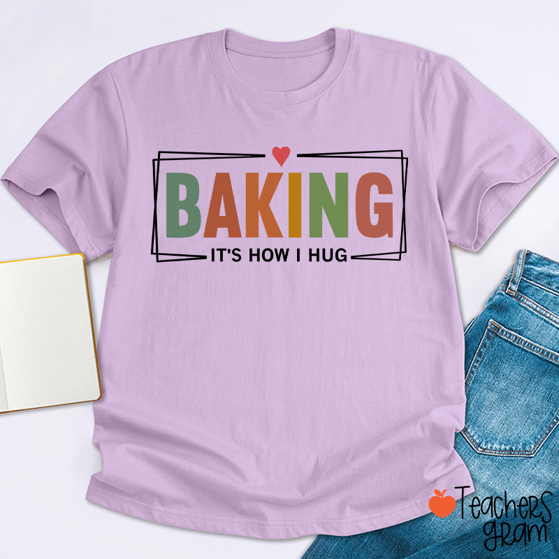 Baking It Is How I Hug T-Shirt