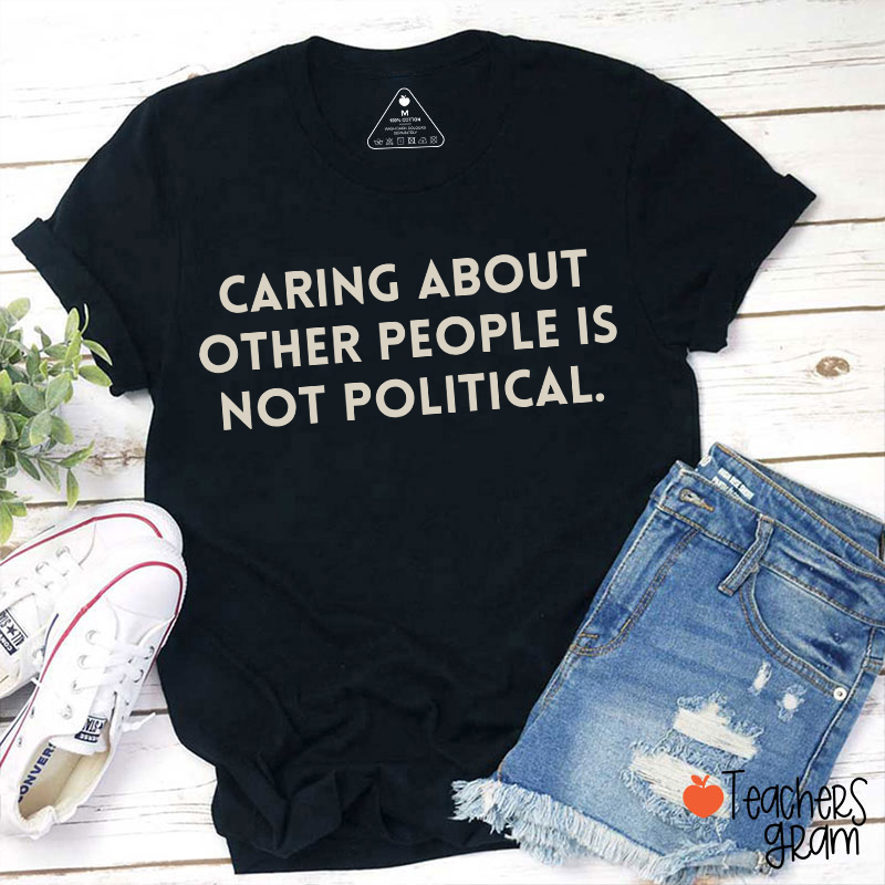 Caring About Other People Is Not Political Teacher T-Shirt