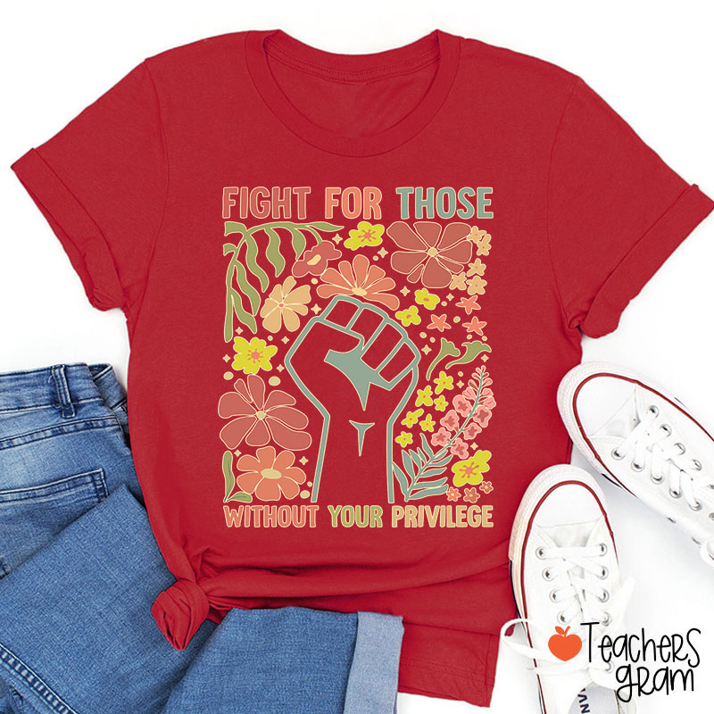Fight For Those Without Your Privilege Teacher T-Shirt
