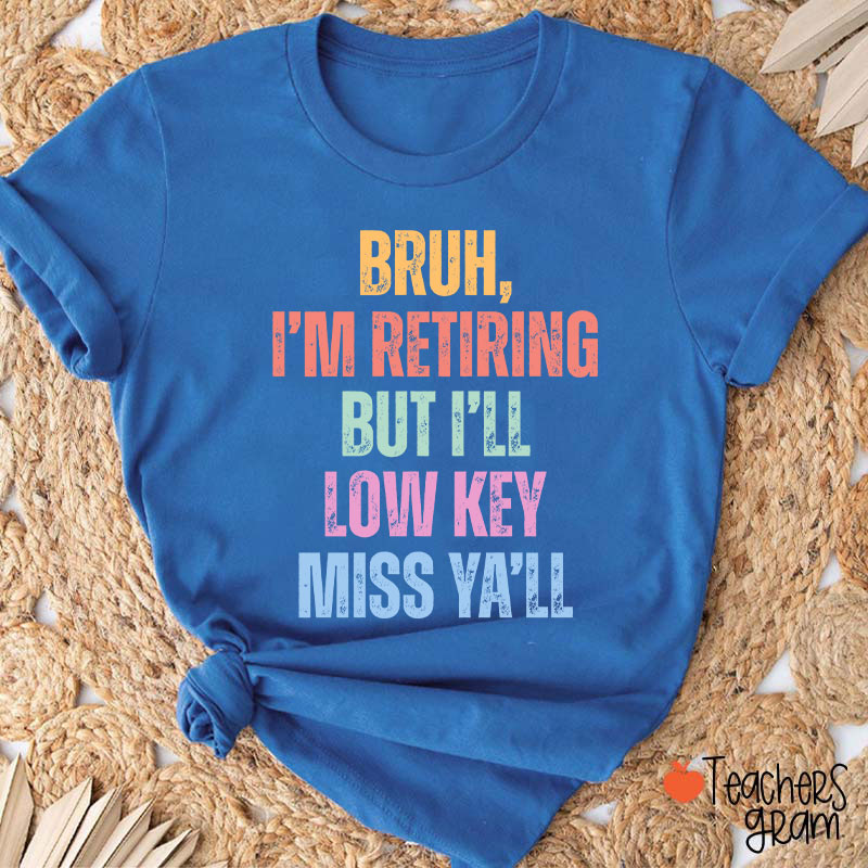 Bruh I'm Retiring But I'll Low Key Miss Ya'll Teacher T-Shirt