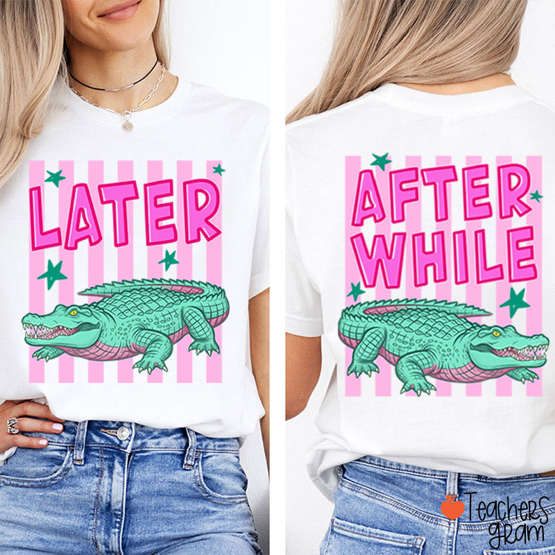 Later Gator After While Crocodile Teacher Two Sided T-Shirt