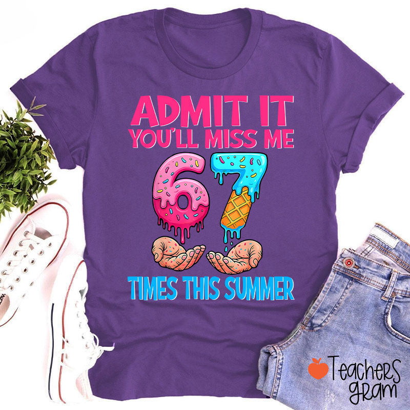 Admit It You'll Miss Me 67 Times This Summer Teacher T-Shirt