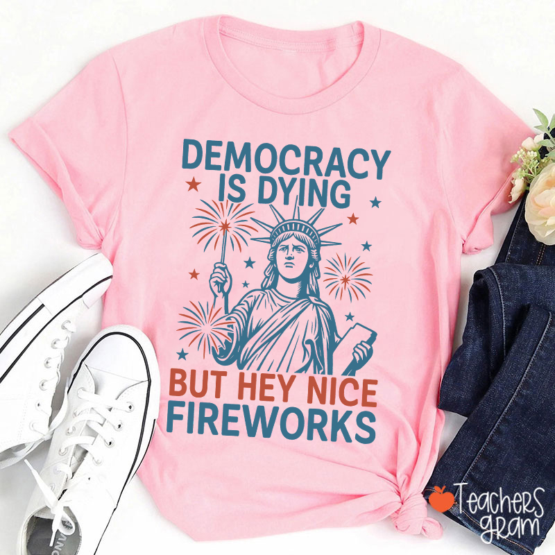 Democracy Is Dying But Hey Nice Fireworks Teacher T-Shirt