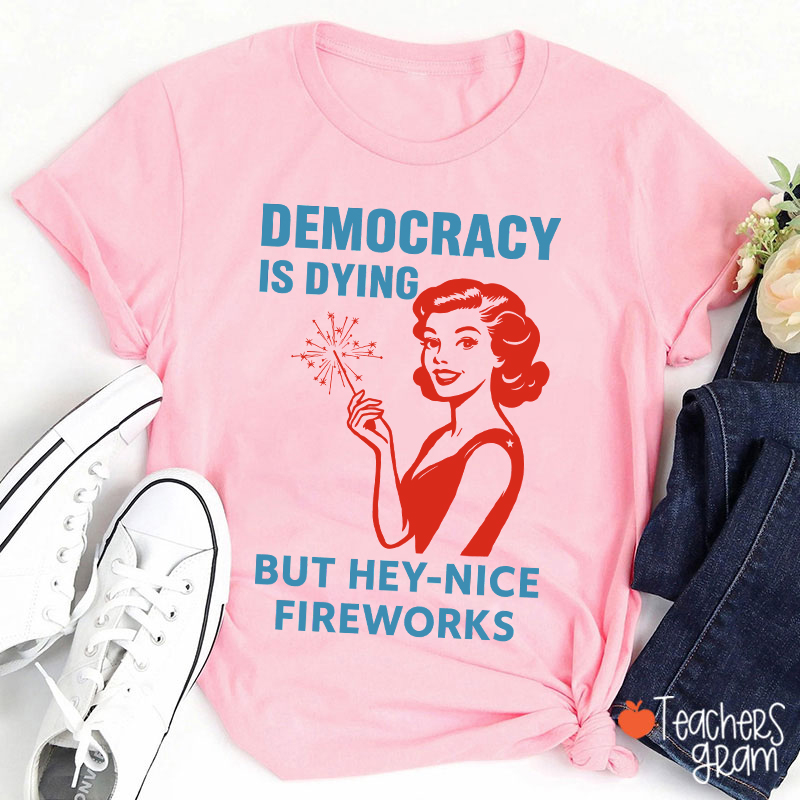 Democracy Is Dying But Hey-Nice Fireworks 4th Of July Teacher T-Shirt