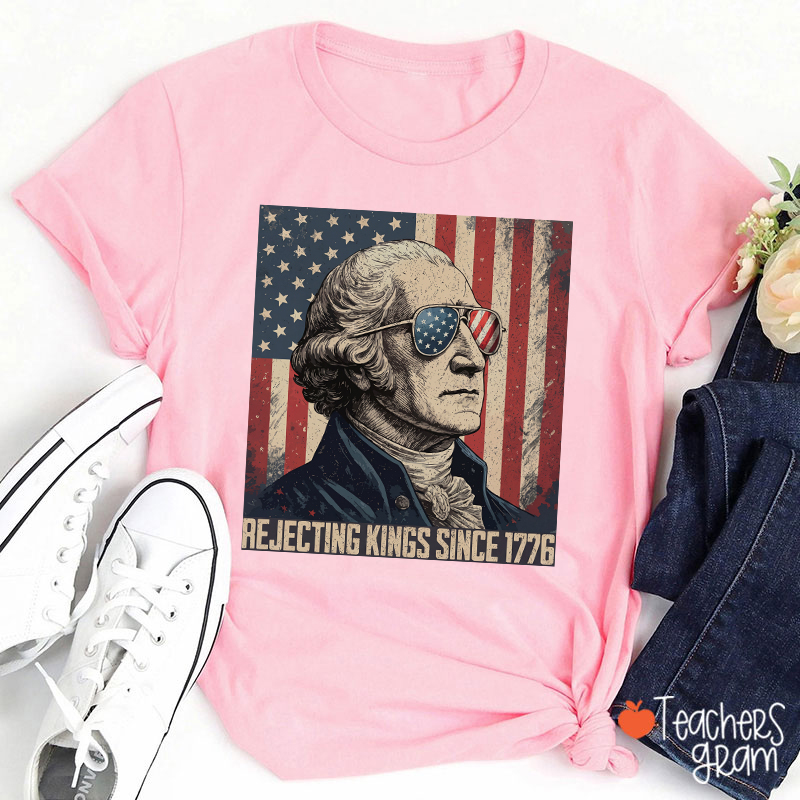 Rejecting Kings Since 1776 Teacher T-Shirt