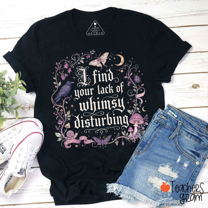I Find Your Lack Of Whimsy Disturbing Teacher T‑Shirt