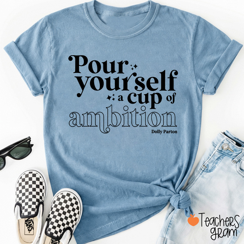 Pour Yourself A Cup Of Ambition Dolly Parton Teacher T-Shirt-Teachersgram