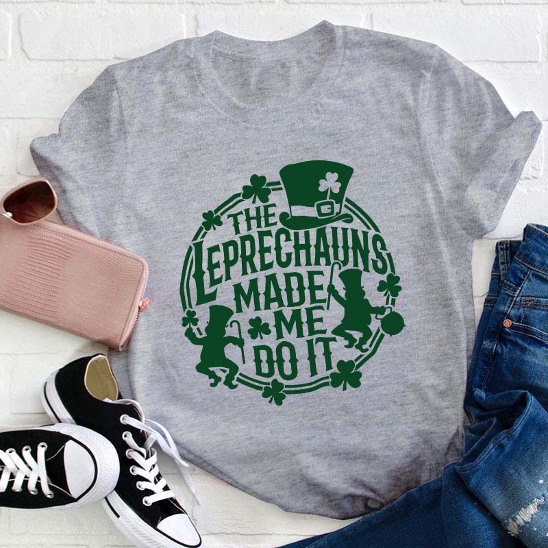 The Leprechauns Made Me Do It Teacher T-Shirt