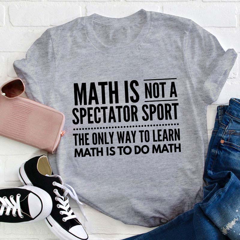 Math Is Not A Spectator Sport Teacher T-Shirt