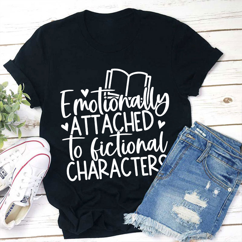 Emotionally Attached To Fictional Characters Teacher T-Shirt
