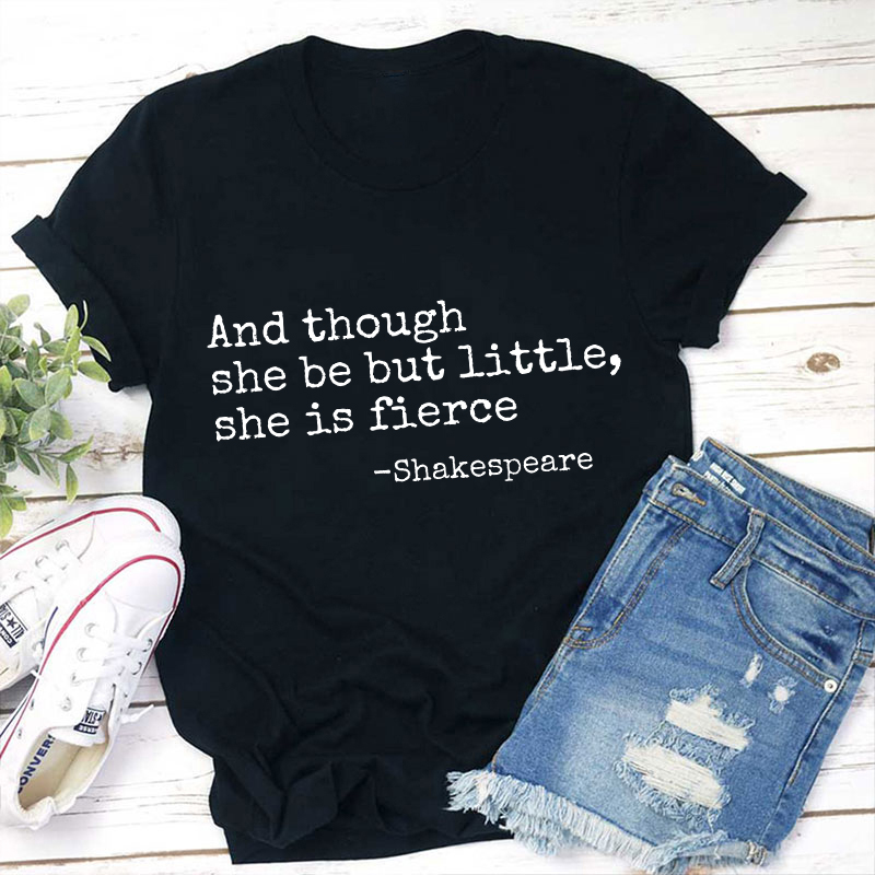 And Though She Be But Little She Is Fierce Teacher T-Shirt