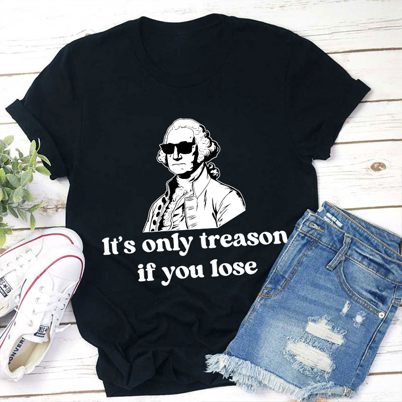It's Only Treason If You Lose Teacher T-Shirt