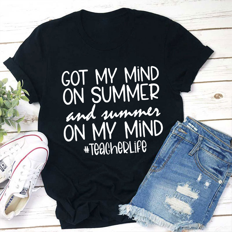 Got My Mind On Summer And Summer On My Mind Teacherlife Teacher T-Shir