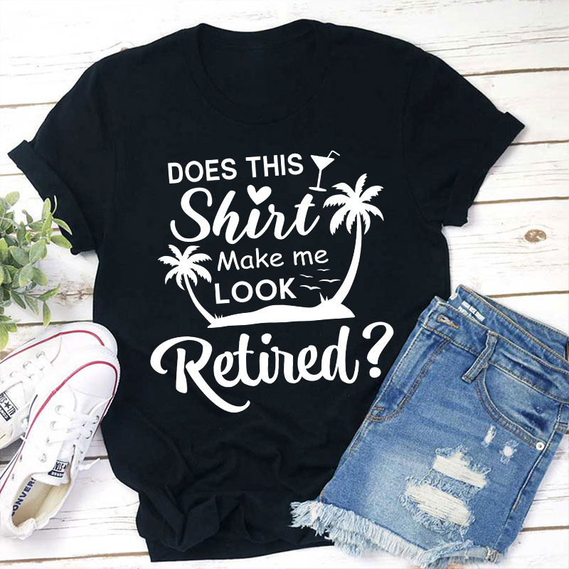 Does This Shirt Make Me Look Retired Teacher T-Shirt